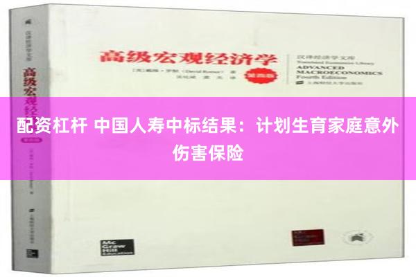 配资杠杆 中国人寿中标结果：计划生育家庭意外伤害保险