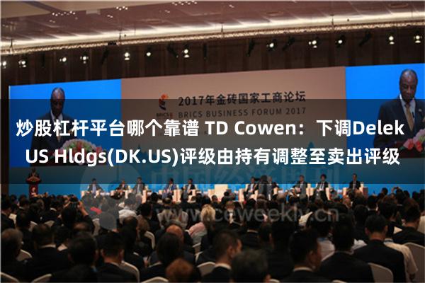 炒股杠杆平台哪个靠谱 TD Cowen：下调Delek US Hldgs(DK.US)评级由持有调整至卖出评级