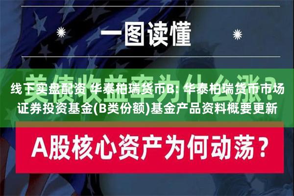 线下实盘配资 华泰柏瑞货币B: 华泰柏瑞货币市场证券投资基金(B类份额)基金产品资料概要更新