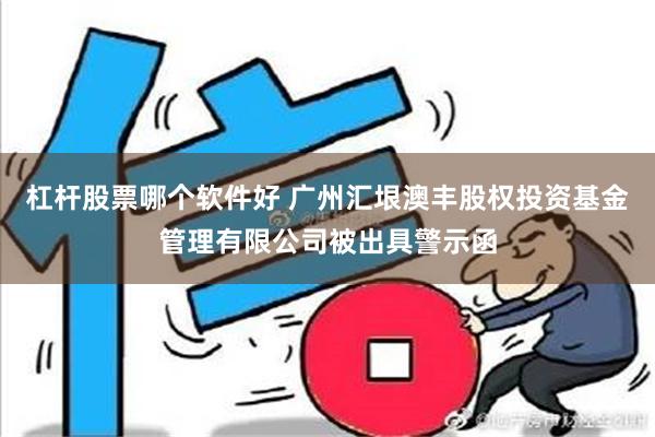 杠杆股票哪个软件好 广州汇垠澳丰股权投资基金管理有限公司被出具警示函