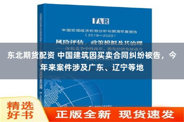 东北期货配资 中国建筑因买卖合同纠纷被告，今年来案件涉及广东、辽宁等地