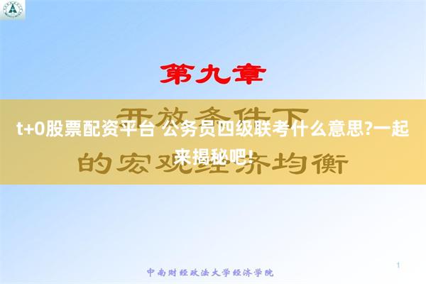 t+0股票配资平台 公务员四级联考什么意思?一起来揭秘吧!