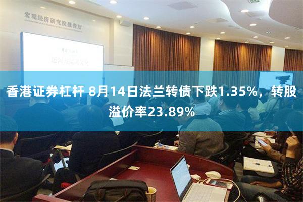 香港证券杠杆 8月14日法兰转债下跌1.35%，转股溢价率23.89%