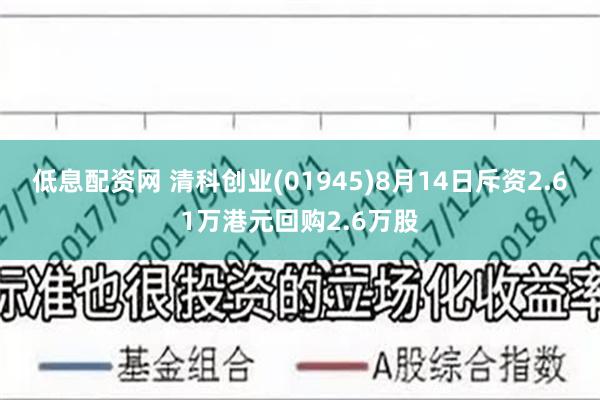 低息配资网 清科创业(01945)8月14日斥资2.61万港元回购2.6万股