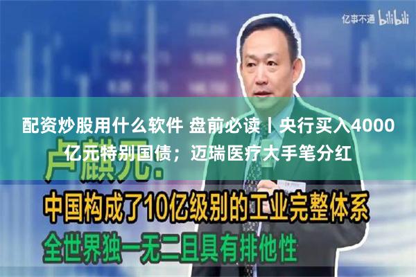 配资炒股用什么软件 盘前必读丨央行买入4000亿元特别国债；迈瑞医疗大手笔分红