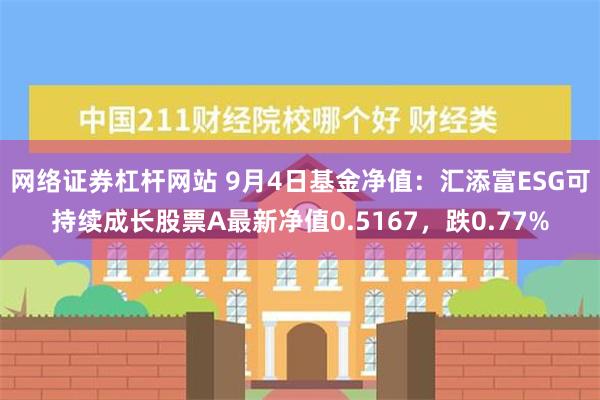 网络证券杠杆网站 9月4日基金净值：汇添富ESG可持续成长股票A最新净值0.5167，跌0.77%