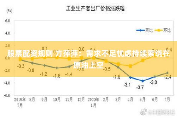 股票配资规则 方萍萍：需求不足忧虑持续萦绕在原油上空