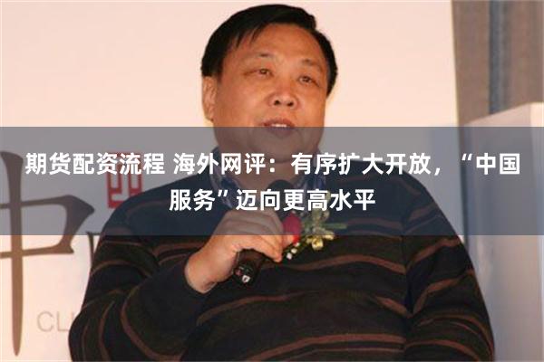 期货配资流程 海外网评：有序扩大开放，“中国服务”迈向更高水平