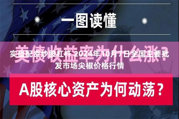 实盘配资炒股杠杆 2024年10月7日全国主要批发市场尖椒价格行情