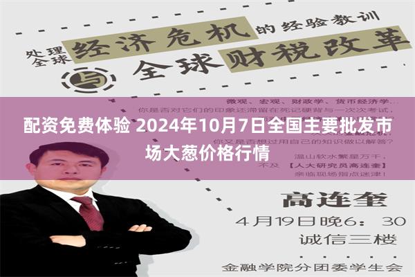 配资免费体验 2024年10月7日全国主要批发市场大葱价格行情