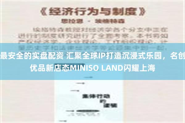 最安全的实盘配资 汇聚全球IP打造沉浸式乐园，名创优品新店态MINISO LAND闪耀上海