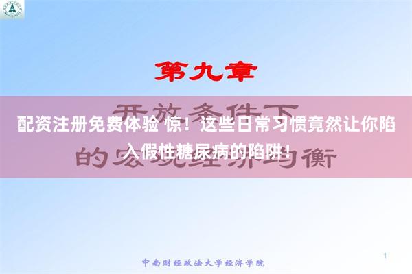 配资注册免费体验 惊！这些日常习惯竟然让你陷入假性糖尿病的陷阱！