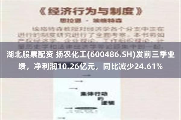 湖北股票配资 扬农化工(600486.SH)发前三季业绩，净利润10.26亿元，同比减少24.61%