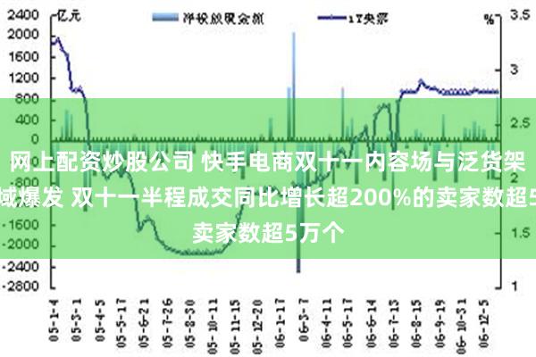 网上配资炒股公司 快手电商双十一内容场与泛货架场全域爆发 双十一半程成交同比增长超200%的卖家数超5万个