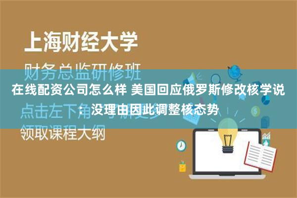 在线配资公司怎么样 美国回应俄罗斯修改核学说：没理由因此调整核态势