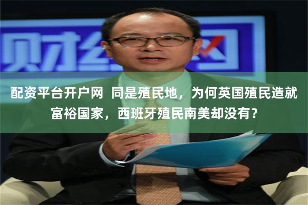 配资平台开户网  同是殖民地，为何英国殖民造就富裕国家，西班牙殖民南美却没有？