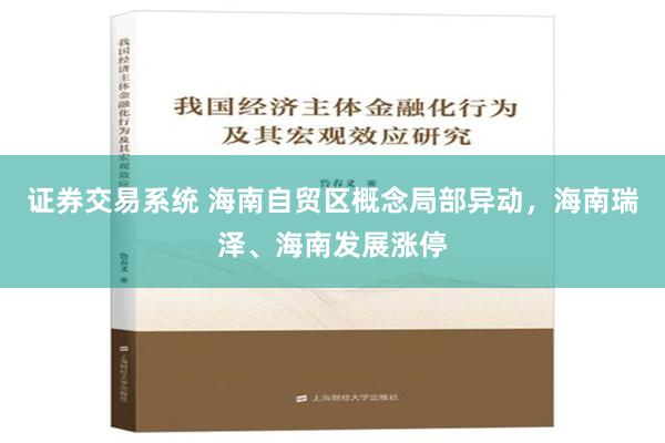 证券交易系统 海南自贸区概念局部异动，海南瑞泽、海南发展涨停