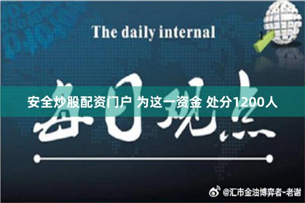 安全炒股配资门户 为这一资金 处分1200人