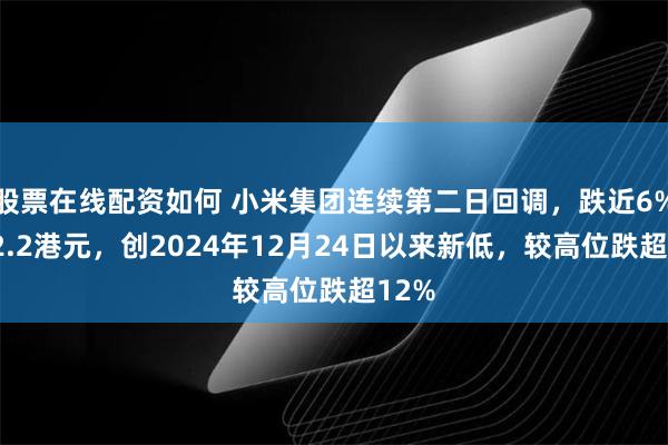 股票在线配资如何 小米集团连续第二日回调，跌近6%至32.2港元，创2024年12月24日以来新低，较高位跌超12%