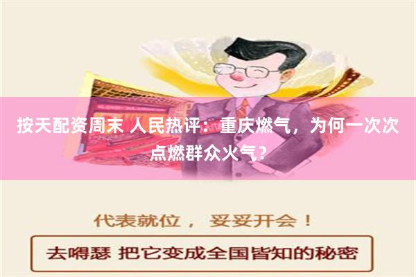 按天配资周末 人民热评：重庆燃气，为何一次次点燃群众火气？